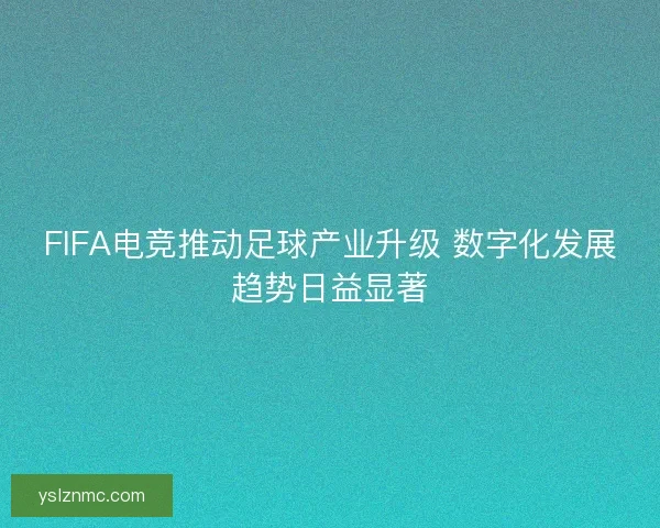 FIFA电竞推动足球产业升级 数字化发展趋势日益显著